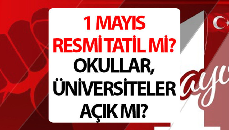 1 Mayıs resmi tatil mi, kamu kurumları ve özel sektör çalışıyor mu 1 Mayıs okullar üniversiteler tatil mi olacak