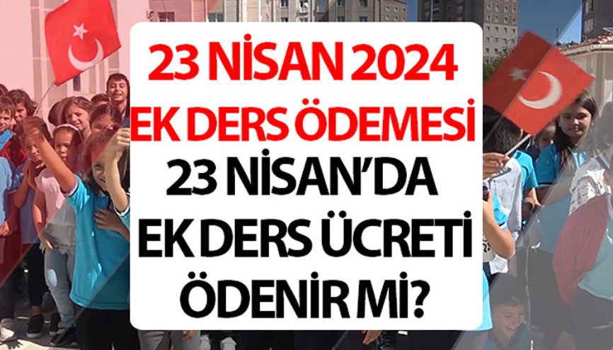 23 Nisan ek ders ödenir mi 23 Nisanda ek ders kesilir mi