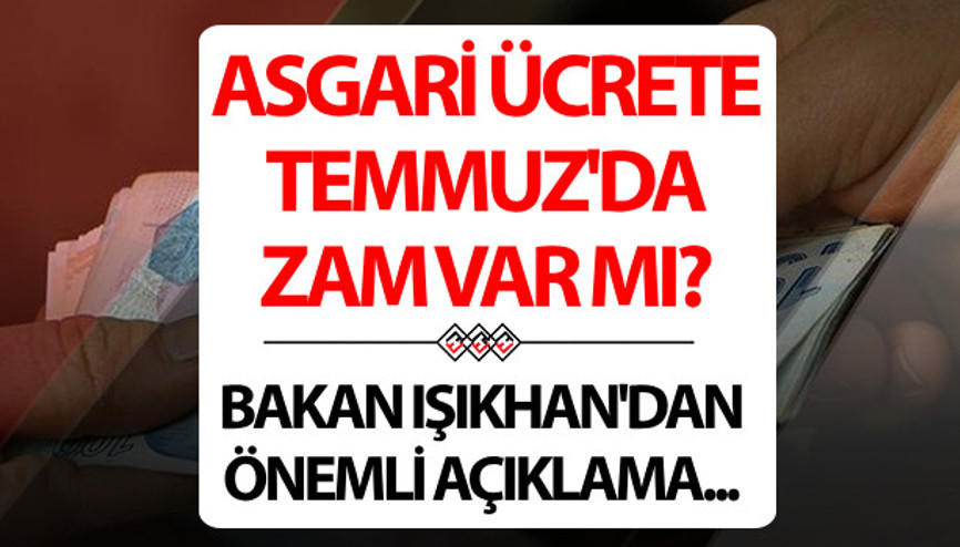 Asgari ücrete ara zam gelecek mi Temmuz ayında asgari ücret artacak mı Bakandan net cevap geldi