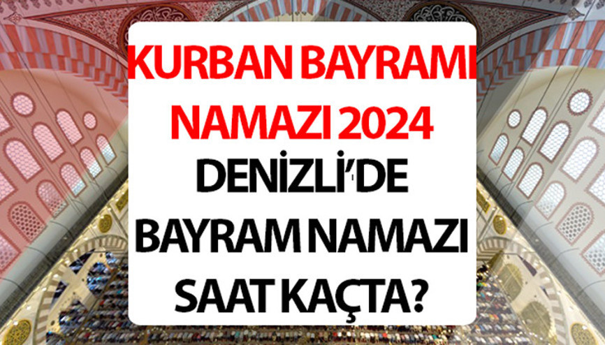 DENİZLİ BAYRAM NAMAZI SAATİ 2024: Denizli Kurban bayram namazı saat kaçta 2024 Diyanet Denizli Kurban Bayramı namaz saati