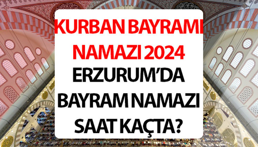 ERZURUM BAYRAM NAMAZI SAATİ 2024: Erzurum bayram namazı saat kaçta 2024 Diyanet Erzurum Kurban Bayramı namaz saati