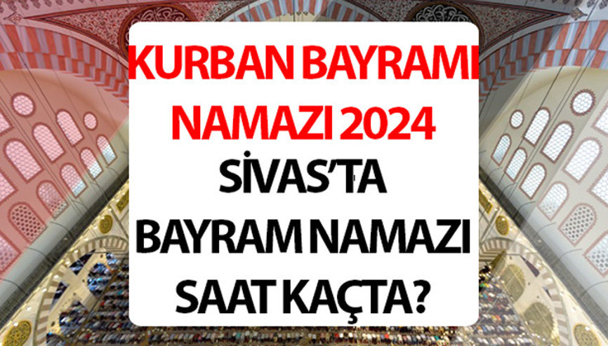 SİVAS BAYRAM NAMAZI SAATİ 2024: Sivas bayram namazı saat kaçta 2024 Diyanet Sivas Kurban Bayramı namaz saati