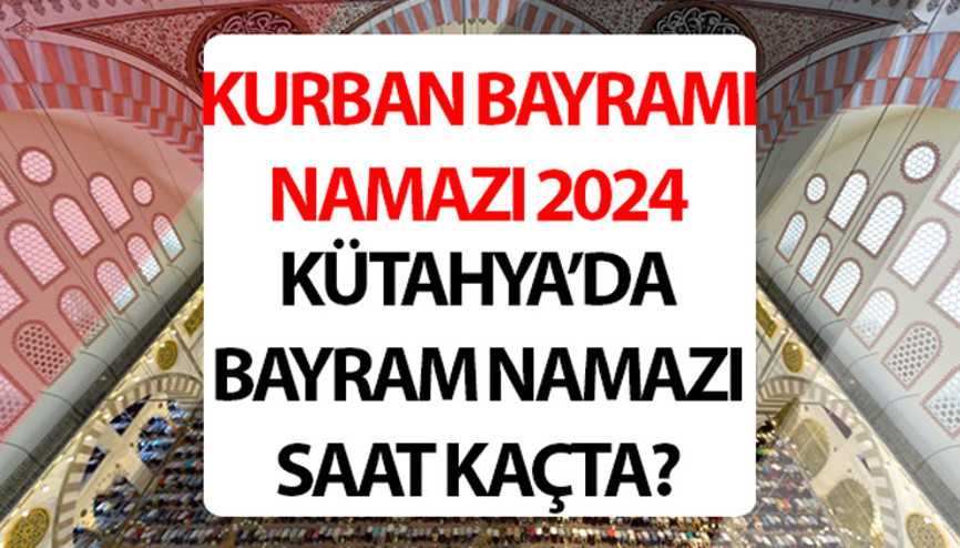 KÜTAHYA BAYRAM NAMAZI SAATİ 2024: Kütahya bayram namazı saat kaçta 2024 Diyanet Kütahya Kurban Bayramı namaz saati