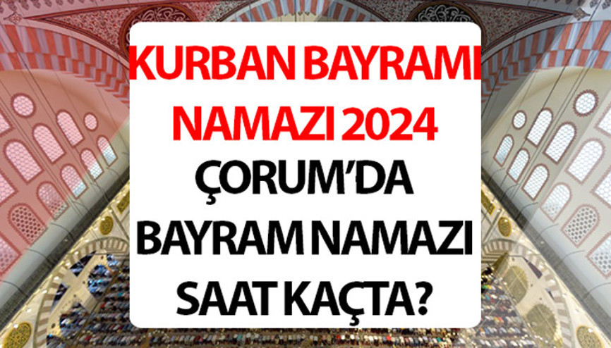ÇORUM BAYRAM NAMAZI SAATİ 2024: Çorum bayram namazı saat kaçta 2024 Diyanet Çorum Kurban Bayramı namaz saati