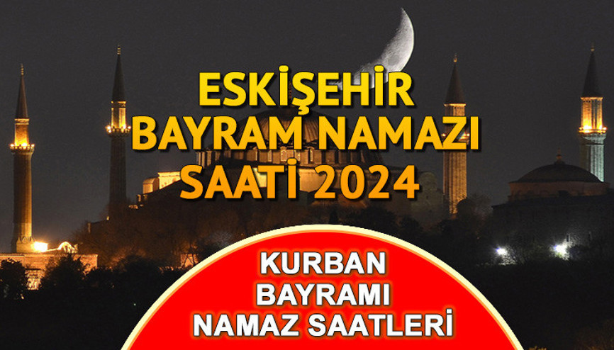 ESKİŞEHİR BAYRAM NAMAZI SAATİ VE VAKTİ 2024 || Eskişehir bayram namazı saat kaçta, ne zaman Diyanet 2024 Kurban Bayramı namaz saatleri