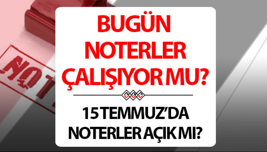 Bugün noterler açık mı, çalışıyor mu 15 Temmuzda nöbetçi noter olur mu, çalışır mı