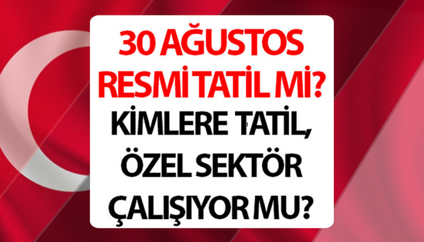 30 AĞUSTOS RESMİ TATİL Mİ, YARIN YARIM GÜN MÜ 30 Ağustos (yarın) özel sektör tatil mi, kimlere tatil İşte mevzuat bilgisi