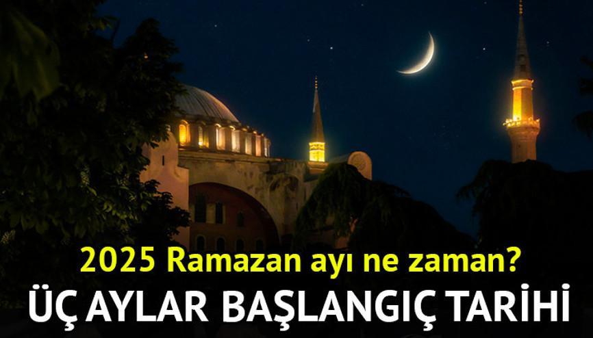 Üç aylar ne zaman başlayacak, 2025 Ramazan ayı ne zaman Üç aylar başlangıç tarihi 2025