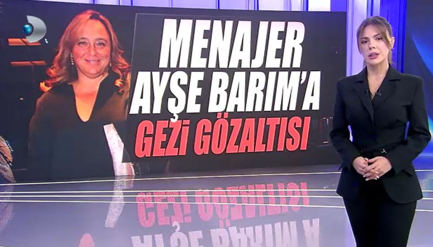 Menajer Ayşe Barıma Gezi gözaltısı... Kanal D Haber Barımın Gezi tapelerine ulaştı
