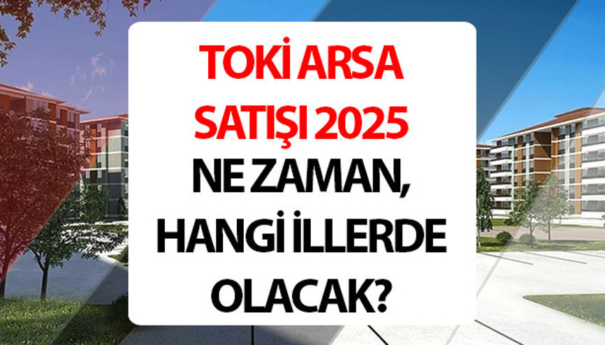TOKİ ARSA SATIŞI 2025 BAŞVURU TARİHLERİ VE ÖDEME DETAYLARI TABLOSU || 50 ilde Yüzde 25 peşin 48 ay vade ile 834 TOKİ arsa satışı ne zaman, başvurular nasıl yapılır, hangi illerde olacak Peşin ödemelerde yüzde 15 indirim fırsatı