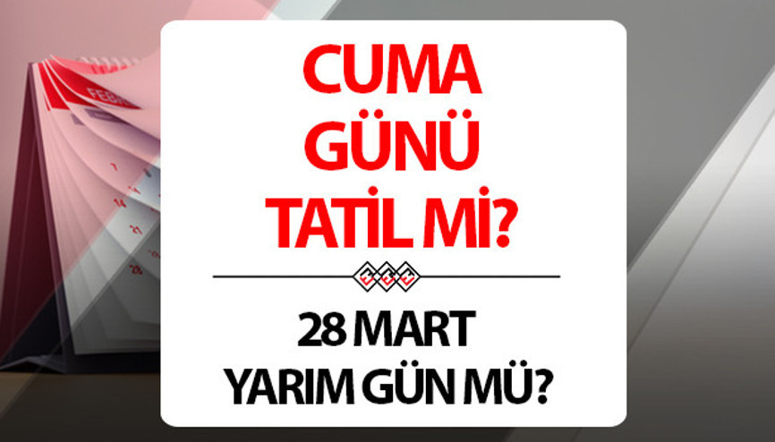 Cuma Günü (Bugün) okullar yarım gün mü Bayram tatili başlıyor 28 Mart tatil mi, arife günü mü Cuma Günü (Bugün) okullar yarım gün mü Bayram tatili başlıyor 28 Mart tatil mi, arife günü mü