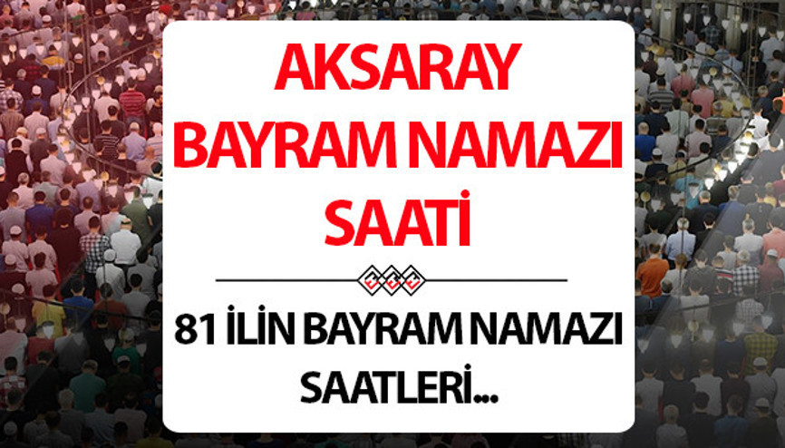 Aksaray bayram namazı saat kaçta Aksaray bayram namazı saati 2025 Diyanet açıklaması