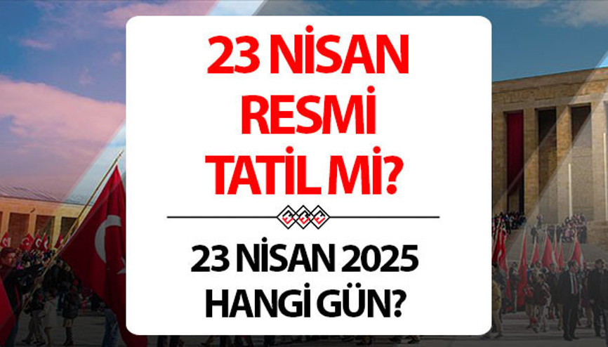 23 Nisan resmi tatil mi, hangi gün 2025 || 23 Nisanda okullar tatil mi, üniversiteler kapalı mı İşte 23 Nisan Ulusal Egemenlik ve Çocuk Bayramı tatil bilgisi