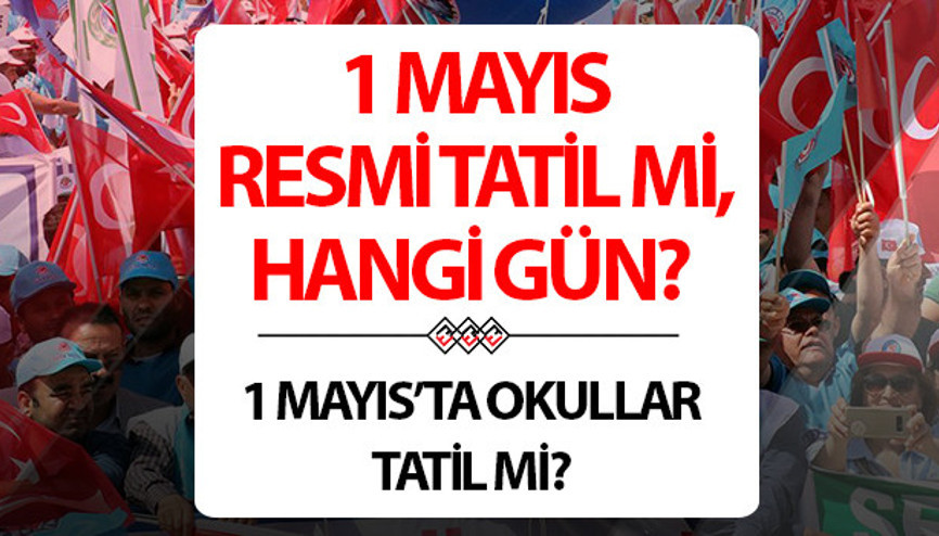1 MAYIS RESMİ TATİL Mİ 2025, HANGİ GÜN 1 Mayıs okullar ve üniversiteler tatil mi, yarım gün mü İşte 2025 resmi tatil günleri