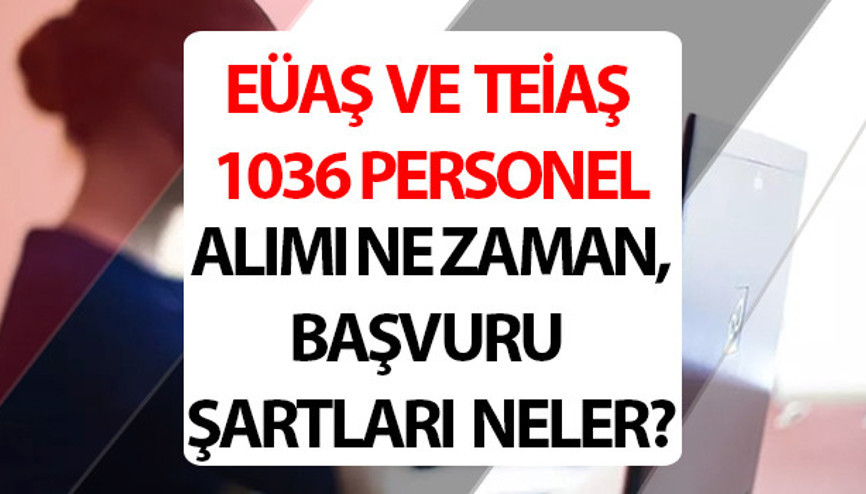EÜAŞ VE TEİAŞ PERSONEL ALIMI 2025 BAŞVURU TARİHLERİ || EÜAŞ ve TEİAŞ 1036 personel alımı başvuru şartları neler