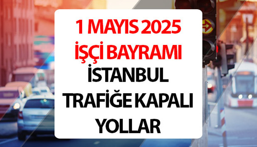 TRAFİĞE KAPALI YOLLAR LİSTESİ VE ALTERNATİF GÜZERGAHLAR 1 MAYIS 2025 İstanbul, Ankara || Trafiğe kapalı yollar açıldı mı, ne zaman, saat kaçta açılacak 1 Mayısta Taksim kapalı mı, İstanbul ve Ankarada bugün hangi yollar trafiğe kapalı olacak