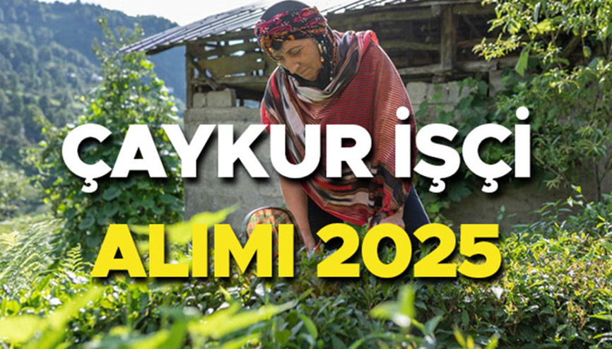 ÇAYKUR İŞÇİ ALIMI BAŞVURU İŞKUR 2025 SON DURUM | Çaykur işçi alımı başvuru tarihi belli oldu mu, ne zaman yapılacak Çaykur mevsimlik işçi alımı başladı mı