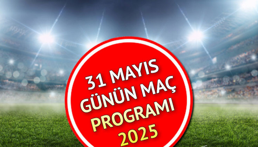 GÜNÜN MAÇ PROGRAMI VE SAATLERİ 31 MAYIS 2025 CUMARTESİ || Süper Lig bugün hangi maçlar var, maç var mı Bugün kimin maçı var, saat kaçta, hangi kanalda