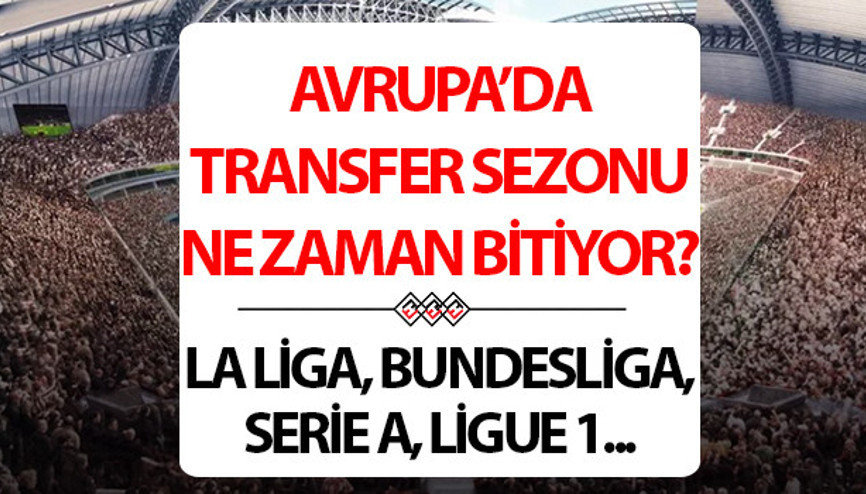 Avrupada transfer dönemi ne zaman bitiyor Premier Lig, Serie A, Bundesliga, Ligue 1, La Liga transfer dönemi bitiş tarihi Avrupada transfer dönemi ne zaman bitiyor Premier Lig, Serie A, Bundesliga, Ligue 1, La Liga transfer dönemi bitiş tarihi