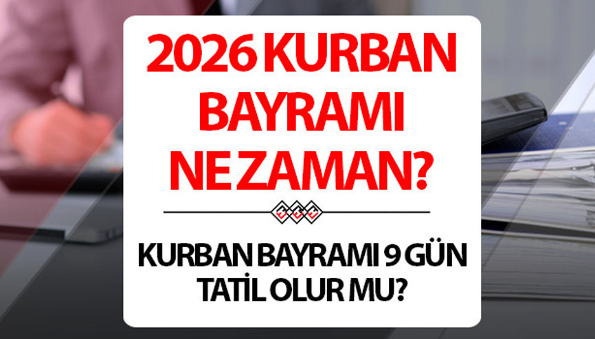 9 GÜN TATİL İHTİMALİ: 2026 KURBAN BAYRAMI NE ZAMAN Bu yıl Kurban Bayramı 9 gün tatil olacak mı