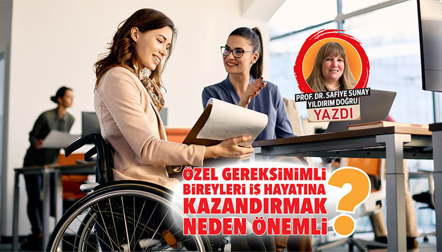 Özel gereksinimli bireyleri iş hayatına kazandırmak neden önemli