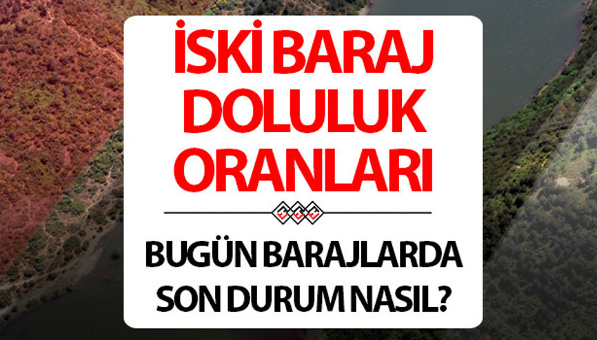 İSKİ İSTANBUL BARAJ DOLULUK ORANLARI 7 ŞUBAT | İSKİ Baraj doluluk oranı yüzdesi kaç oldu