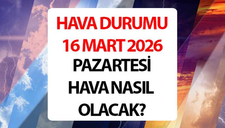 Bugün (16 Mart) hava nasıl olacak, yağmur yağacak mı Meteoroloji hava durumu tahminleri il il yayınlandı