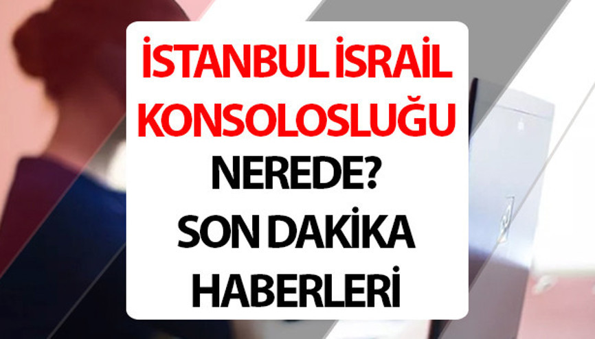 İsrail Konsolosluğu nerede İstanbul İsrail Konsolosluğu çatışma neden çıktı İsrail Konsolosluğu son dakika...