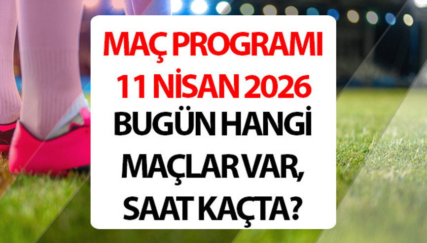 BUGÜN HANGİ MAÇLAR VAR, KİMİN MAÇI VAR, SAAT KAÇTA | 11 Nisan 2026 Maç Programı, Saatleri ve Yayın Akışı