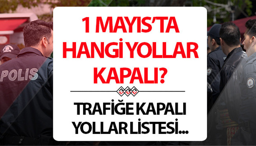 1 MAYIS KAPALI YOLLAR TAM LİSTESİ: 1 Mayıs 2026 Cuma günü İstanbul, Ankara, İzmirde hangi yollar kapalı, ne zaman açılır