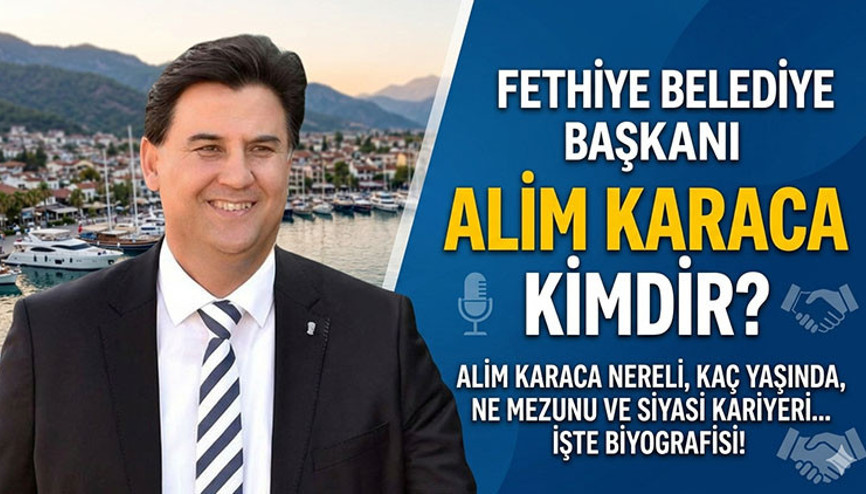 Alim Karaca sağlık durumu nasıl Fethiye Belediye Başkanı Alim Karaca kimdir, kaç yaşında, nereli