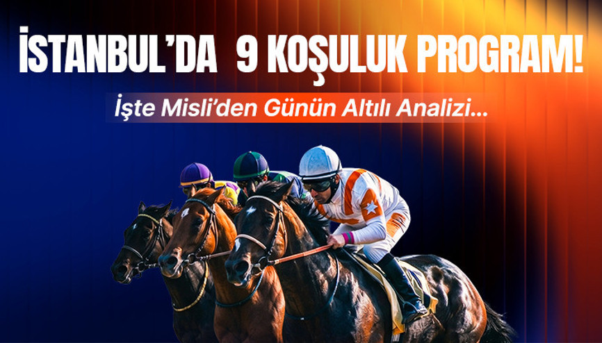 İSTANBUL’DA 9 KOŞULUK PROGRAM İŞTE MİSLİ’DEN GÜNÜN ALTILI ANALİZİ…
